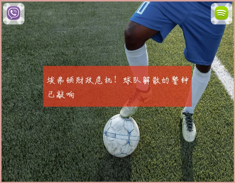 埃弗顿财政危机！球队解散的警钟已敲响