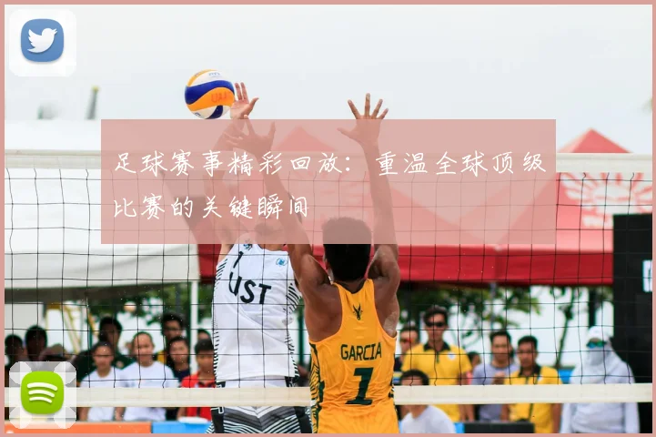 足球赛事精彩回放:重温全球顶级比赛的关键瞬间
