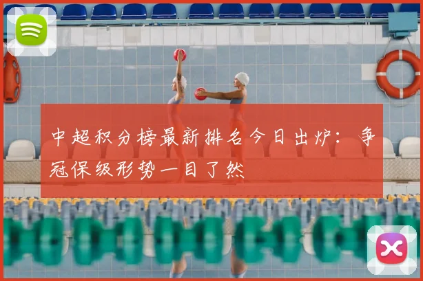 中超积分榜最新排名今日出炉:争冠保级形势一目了然