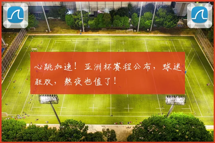 心跳加速！亚洲杯赛程公布，球迷狂欢，熬夜也值了！