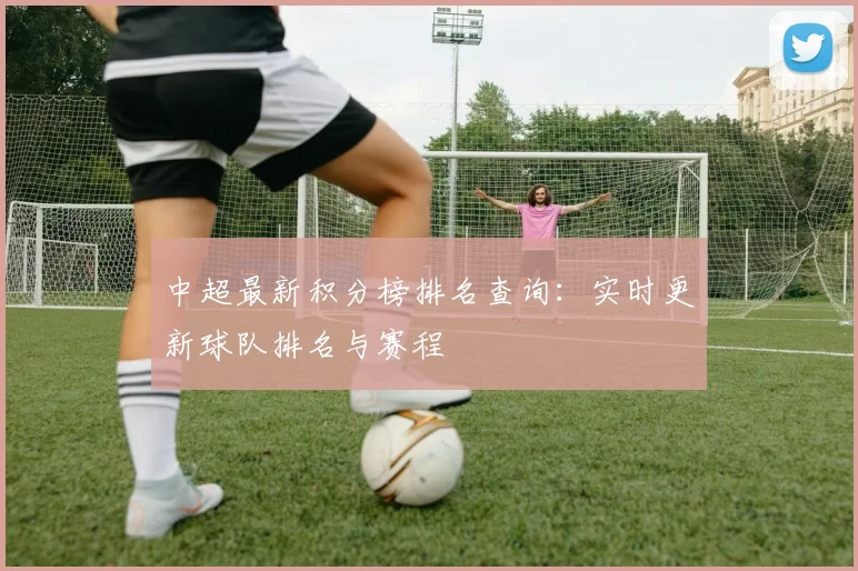 中超最新积分榜排名查询：实时更新球队排名与赛程