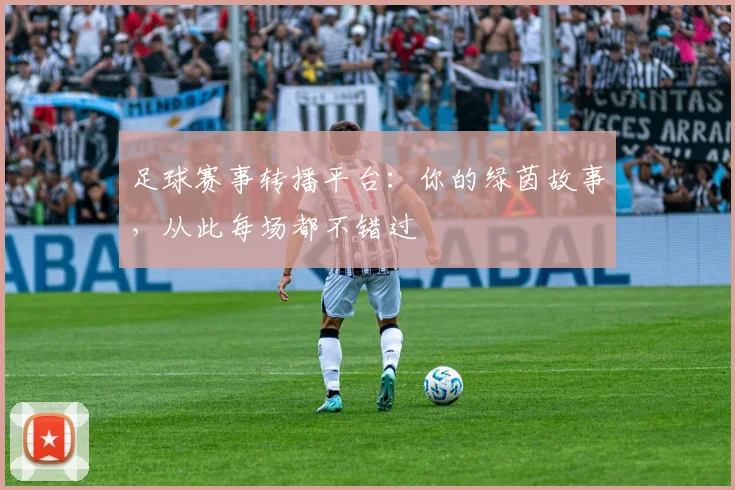 足球赛事转播平台:你的绿茵故事,从此每场都不错过