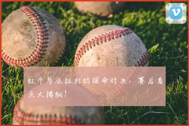 红牛与法拉利的宿命对决，赛后看点大揭秘！
