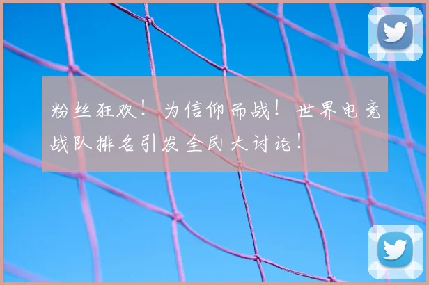 粉丝狂欢！为信仰而战！世界电竞战队排名引发全民大讨论！