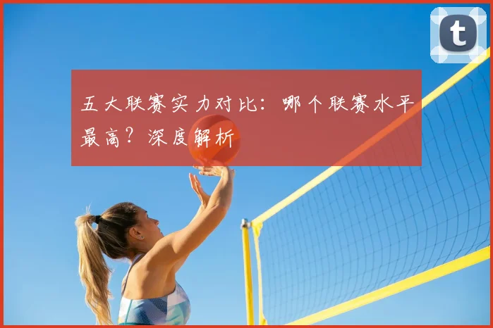 五大联赛实力对比：哪个联赛水平最高？深度解析