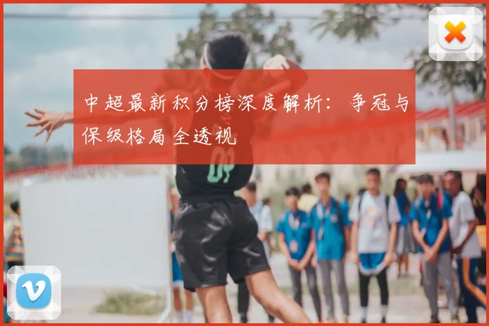 中超最新积分榜深度解析:争冠与保级格局全透视
