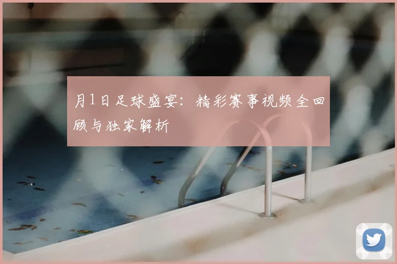 月1日足球盛宴：精彩赛事视频全回顾与独家解析