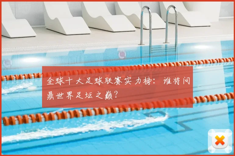 全球十大足球联赛实力榜:谁将问鼎世界足坛之巅?