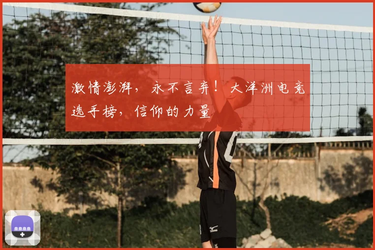激情澎湃，永不言弃！大洋洲电竞选手榜，信仰的力量