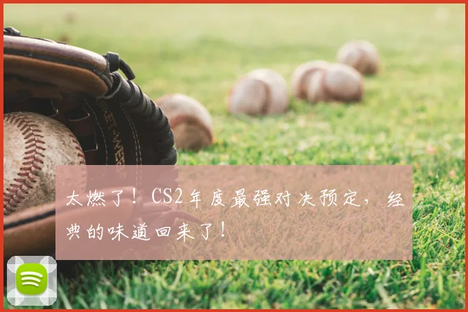 太燃了！CS2年度最强对决预定，经典的味道回来了！